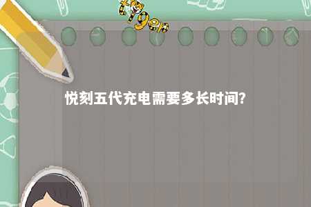 悦刻五代充电需要多长时间？ 